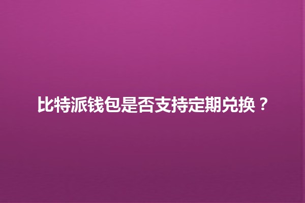 比特派钱包是否支持定期兑换？🔄💰