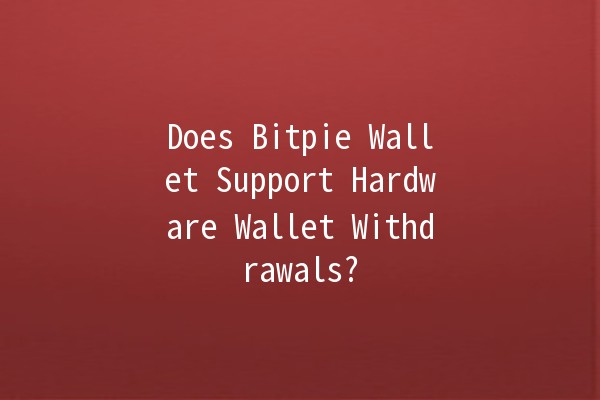 Does Bitpie Wallet Support Hardware Wallet Withdrawals? 🤔💰 Does Bitpie Wallet Support Hardware Wallet Withdrawals? 🤔💰