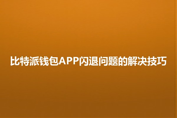 比特派钱包APP闪退问题的解决技巧 🚀📱 比特派钱包APP闪退问题的解决技巧 🚀📱