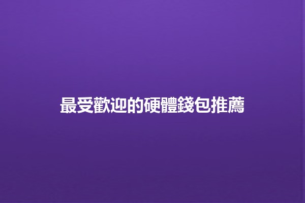 最受歡迎的硬體錢包推薦💰🔒 最受歡迎的硬體錢包推薦💰🔒
