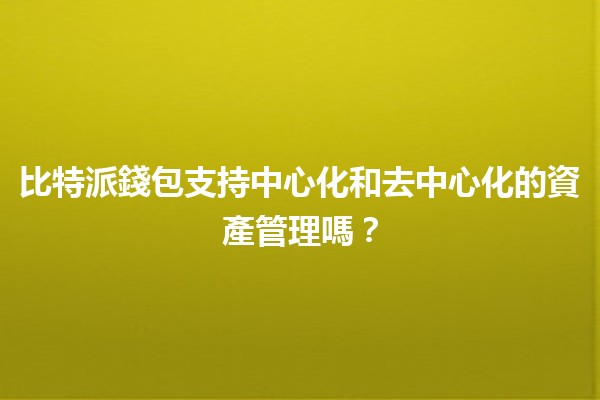比特派錢包支持中心化和去中心化的資產管理嗎?🔐💰 比特派錢包支持中心化和去中心化的資產管理嗎?🔐💰
