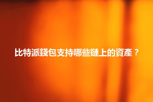比特派錢包支持哪些鏈上的資產?🪙✨ 比特派錢包支持哪些鏈上的資產?🪙✨