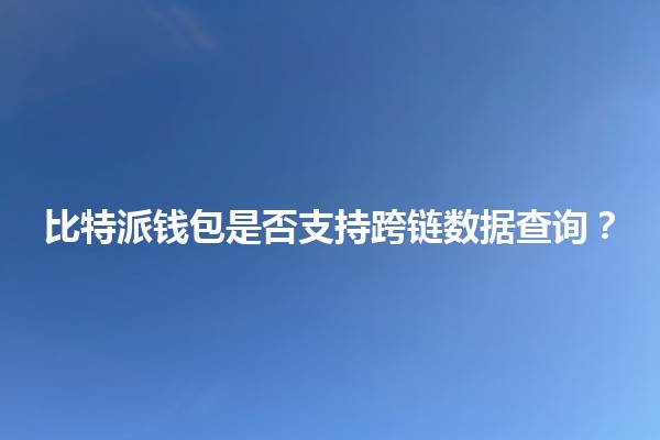 比特派钱包是否支持跨链数据查询?💰🔗 比特派钱包是否支持跨链数据查询?💰🔗