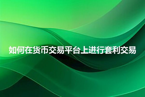 如何在货币交易平台上进行套利交易💹💰 如何在货币交易平台上进行套利交易💹💰