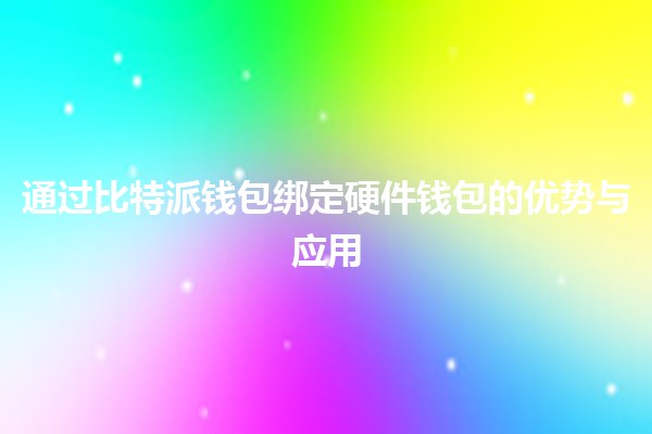 通过比特派钱包绑定硬件钱包的优势与应用🔒💻 通过比特派钱包绑定硬件钱包的优势与应用🔒💻