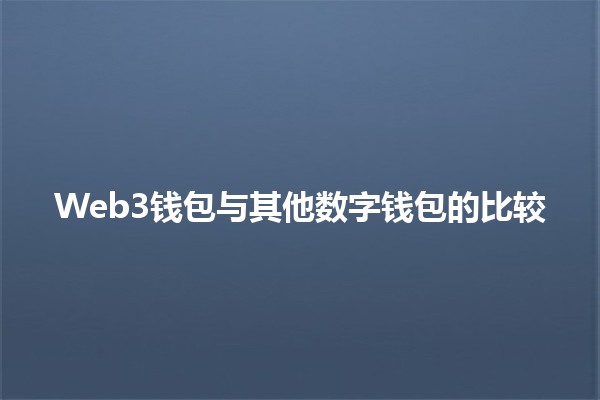 Web3钱包与其他数字钱包的比较💰🌐 Web3钱包与其他数字钱包的比较💰🌐