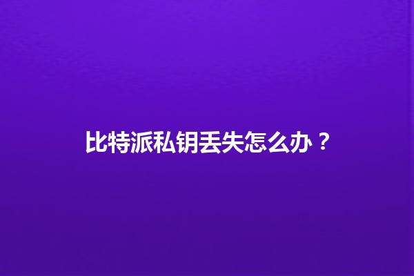 比特派私钥丢失怎么办?🔐💔 比特派私钥丢失怎么办?🔐💔