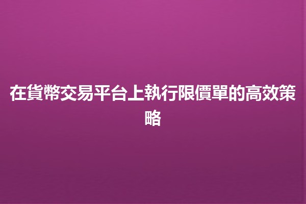 在貨幣交易平台上執行限價單的高效策略 💹💰 在貨幣交易平台上執行限價單的高效策略 💹💰