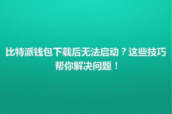 比特派钱包下载后无法启动?这些技巧帮你解决问题!🔒💻 比特派钱包下载后无法启动?这些技巧帮你解决问题!🔒💻