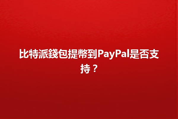 比特派錢包提幣到PayPal是否支持?💸🔗 比特派錢包提幣到PayPal是否支持?💸🔗