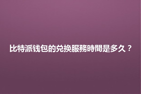 比特派钱包的兑换服務時間是多久?⏳💰 比特派钱包的兑换服務時間是多久?⏳💰