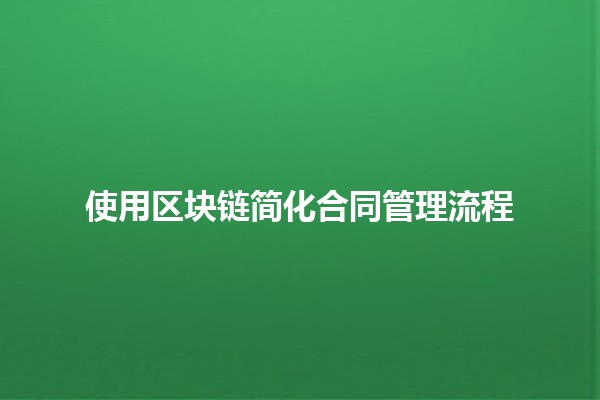 使用区块链简化合同管理流程🔗✨ 使用区块链简化合同管理流程🔗✨