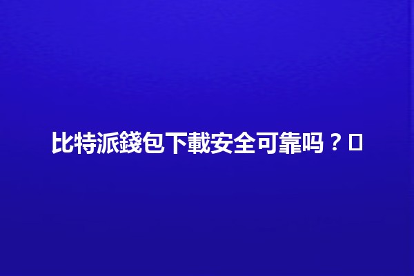 比特派錢包下載安全可靠吗?🛡️🔒 比特派錢包下載安全可靠吗?🛡️🔒