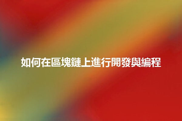 如何在區塊鏈上進行開發與編程💻🚀 如何在區塊鏈上進行開發與編程💻🚀