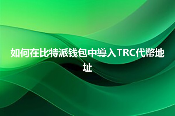 如何在比特派钱包中導入TRC代幣地址 💰📈 如何在比特派钱包中導入TRC代幣地址 💰📈