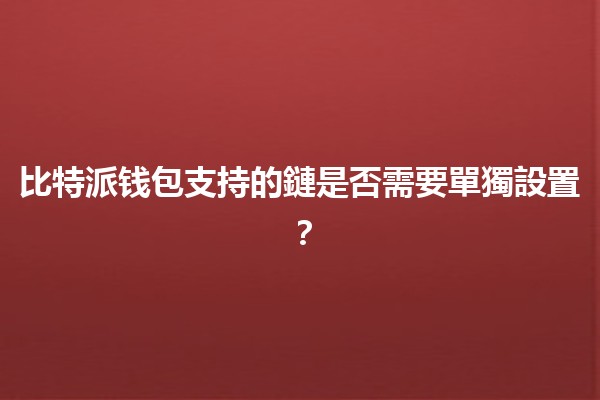 比特派钱包支持的鏈是否需要單獨設置？🤔💰
