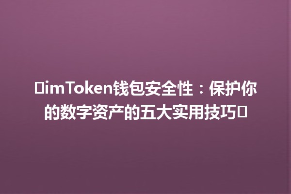 🛡️imToken钱包安全性：保护你的数字资产的五大实用技巧🛡️