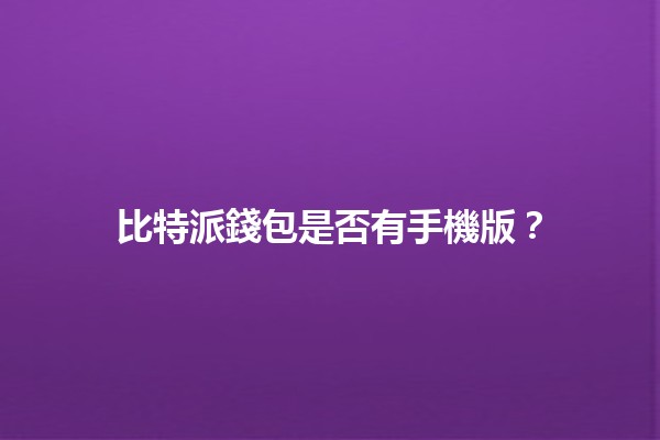 比特派錢包是否有手機版？🔍📱