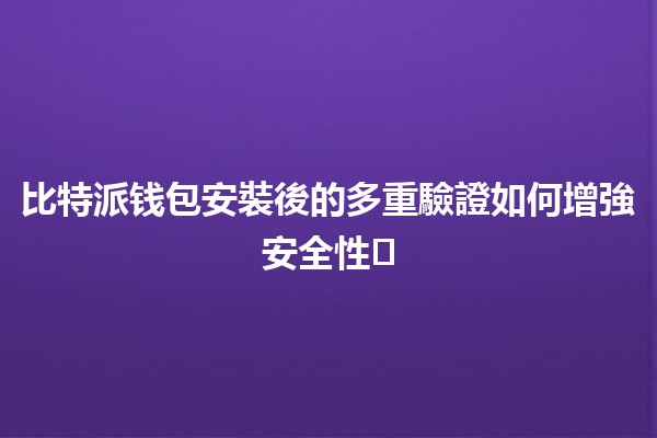 比特派钱包安裝後的多重驗證如何增強安全性🛡️🔒