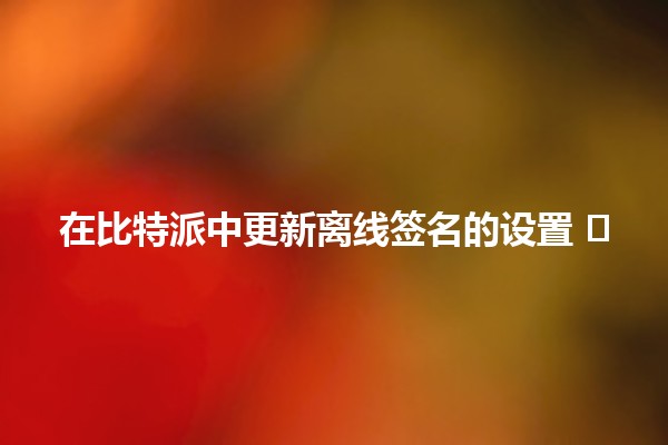 在比特派中更新离线签名的设置 🖊️ 在比特派中更新离线签名的设置 🖊️