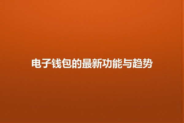 电子钱包的最新功能与趋势💳✨