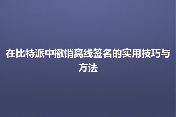 在比特派中撤销离线签名的实用技巧与方法 🔑💻