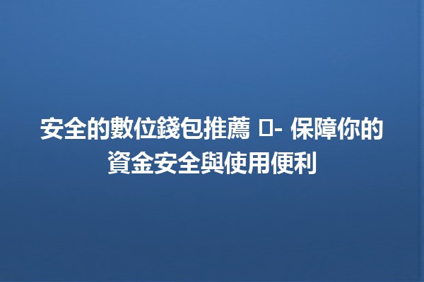 安全的數位錢包推薦 🛡️💰- 保障你的資金安全與使用便利