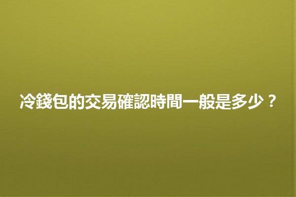 冷錢包的交易確認時間一般是多少？⏳🔒