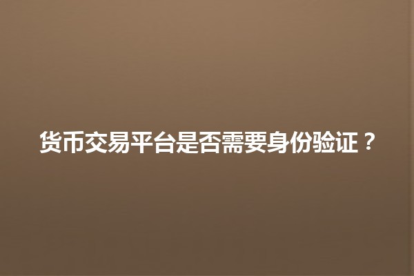 货币交易平台是否需要身份验证？🌍💰