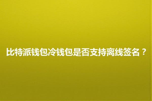比特派钱包冷钱包是否支持离线签名？💼🔐