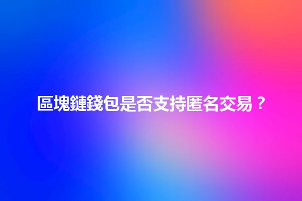 區塊鏈錢包是否支持匿名交易？🪙🤔