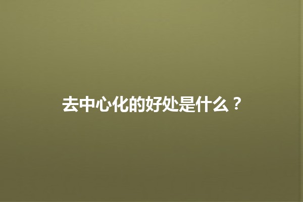 去中心化的好处是什么？🌐💡