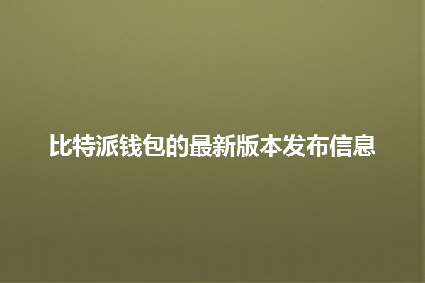 比特派钱包的最新版本发布信息 🚀💰
