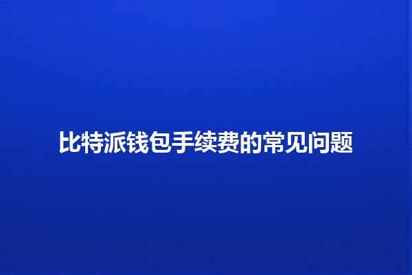 比特派钱包手续费的常见问题🤔💰