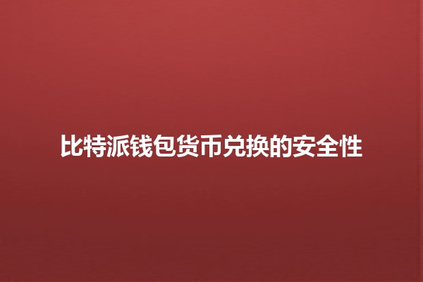 比特派钱包货币兑换的安全性🔒💰 比特派钱包货币兑换的安全性🔒💰