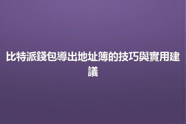 比特派錢包導出地址簿的技巧與實用建議 🔑📲 比特派錢包導出地址簿的技巧與實用建議 🔑📲