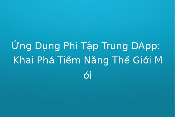 Ứng Dụng Phi Tập Trung DApp: Khai Phá Tiềm Năng Thế Giới Mới 🚀🌐 Ứng Dụng Phi Tập Trung DApp: Khai Phá Tiềm Năng Thế Giới Mới 🚀🌐