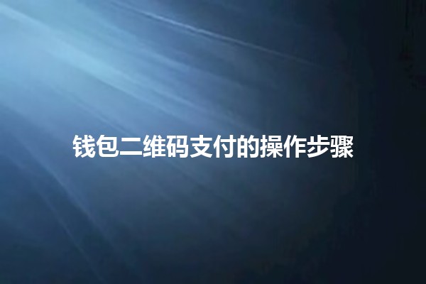 钱包二维码支付的操作步骤📱💳 钱包二维码支付的操作步骤📱💳