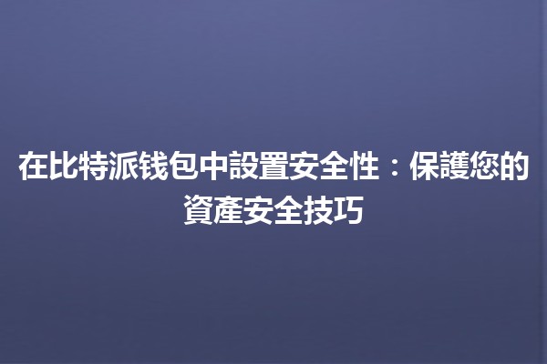在比特派钱包中設置安全性🔐:保護您的資產安全技巧 在比特派钱包中設置安全性🔐:保護您的資產安全技巧
