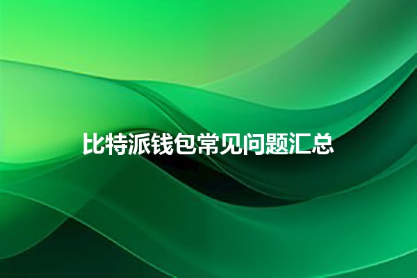 比特派钱包常见问题汇总 🔐💰 比特派钱包常见问题汇总 🔐💰
