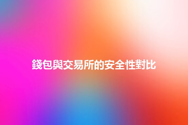 錢包與交易所的安全性對比💼🔒 錢包與交易所的安全性對比💼🔒