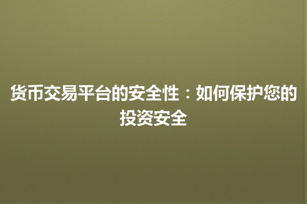 货币交易平台的安全性:如何保护您的投资安全💰🔒 货币交易平台的安全性:如何保护您的投资安全💰🔒