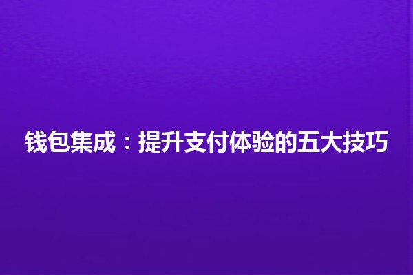 钱包集成:提升支付体验的五大技巧 💰🚀 钱包集成:提升支付体验的五大技巧 💰🚀