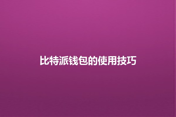 比特派钱包的使用技巧 💰✨ 比特派钱包的使用技巧 💰✨