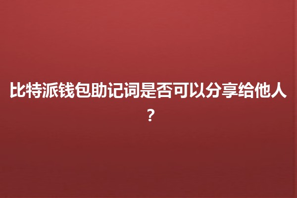 比特派钱包助记词是否可以分享给他人？🔑💻