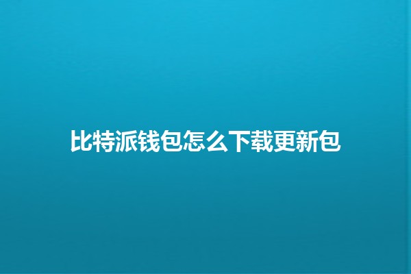 比特派钱包怎么下载更新包📥