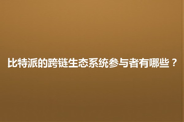 比特派的跨链生态系统参与者有哪些？🔗🌐
