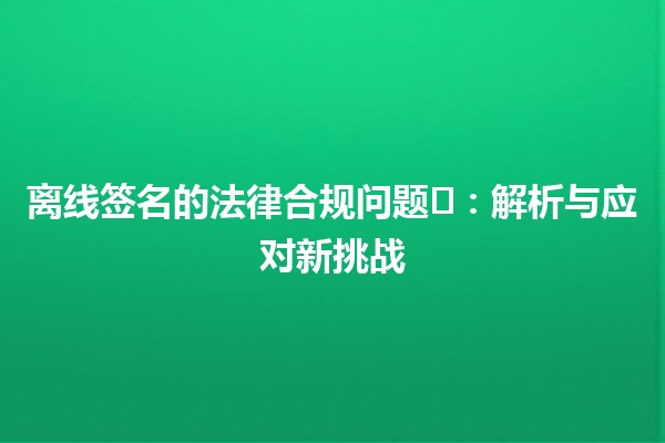 离线签名的法律合规问题💼✍️：解析与应对新挑战