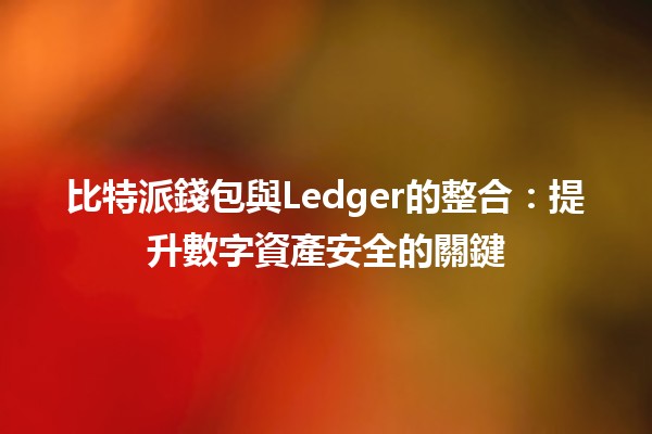 比特派錢包與Ledger的整合：提升數字資產安全的關鍵🔐💼