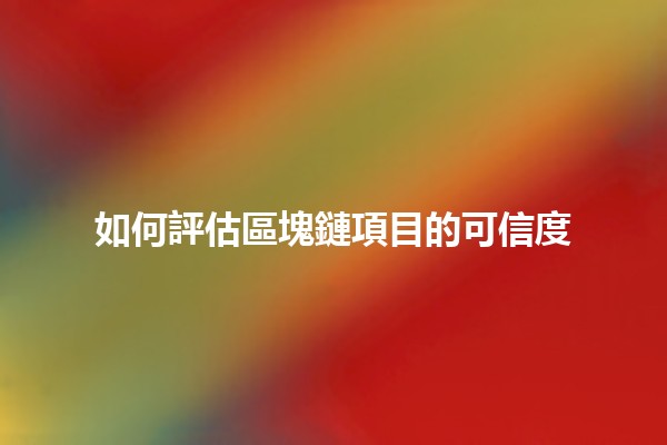 如何評估區塊鏈項目的可信度 🔍💡